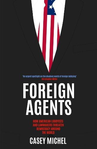 Foreign Agents: How American Lobbyists and Lawmakers Threaten Democracy Around the World  by Casey Michel at Abbey's Bookshop, 