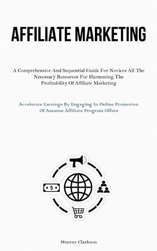 Affiliate Marketing: A Comprehensive And Sequential Guide For Novices All The Necessary Resources For Harnessing The Profitability Of Affiliate Marketing (Accelerate Earnings By Engaging In Online Promotion Of Amazon Affiliate Program Offers)  by Murray Clarkson at Abbey's Bookshop, 