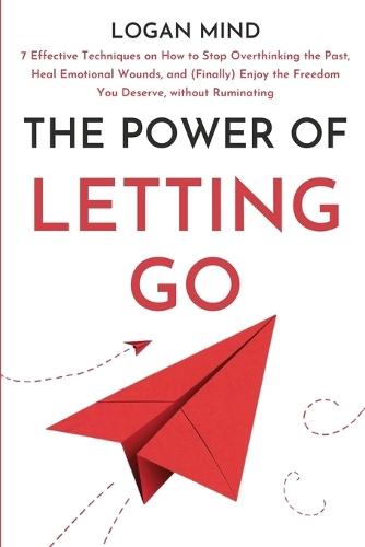 The Power of Letting Go: 7 Effective Techniques on How to Stop Overthinking the Past, Heal Emotional Wounds, and (Finally) Enjoy the Freedom You Deserve, without Ruminating  by Logan Mind at Abbey's Bookshop, 