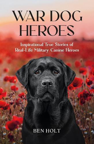 War Dog Heroes: Inspirational True Stories of Real-Life Military Canine Heroes  by Ben Holt at Abbey's Bookshop, 