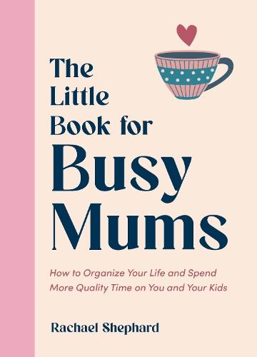 The Little Book for Busy Mums: How to Organize Your Life and Spend More Quality Time on You and Your Kids  by Rachael Shephard at Abbey's Bookshop, 