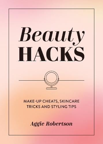 Beauty Hacks: Make-Up Cheats, Skincare Tricks and Styling Tips  by Aggie Robertson at Abbey's Bookshop, 