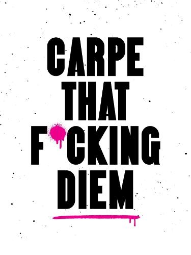 Carpe That F*cking Diem: Quotes and Mottos for Making the Most of Life