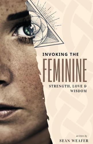Invoking the Feminine: Strength, Love and Wisdom  by Sean Weafer at Abbey's Bookshop, 