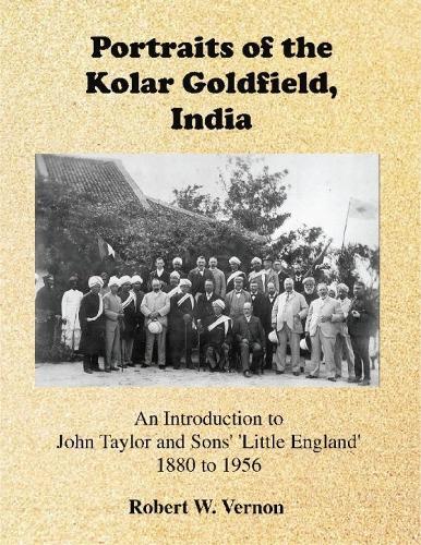 Portraits of the Kolar Goldfield, India: An Introduction to John Taylor and Sons' 'Little England' 1880 to 1956  by Robert Vernon at Abbey's Bookshop, 