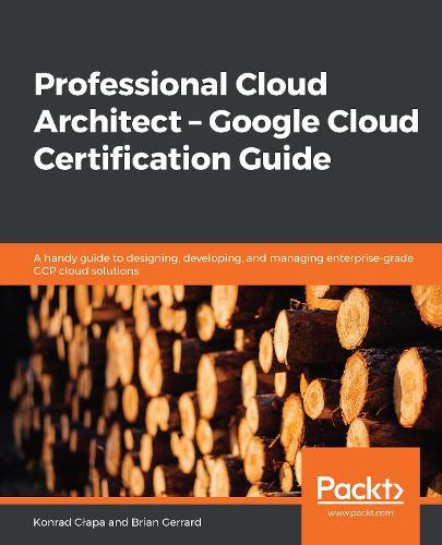 Professional Cloud Architect –  Google Cloud Certification Guide: A handy guide to designing, developing, and managing enterprise-grade GCP cloud solutions  by Konrad Cłapa at Abbey's Bookshop, 
