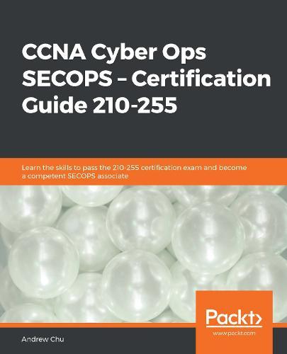 CCNA Cyber Ops SECOPS – Certification Guide 210-255: Learn the skills to pass the 210-255 certification exam and become a competent SECOPS associate  by Andrew Chu at Abbey's Bookshop, 