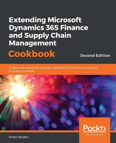 Extending Microsoft Dynamics 365 Finance and Supply Chain Management Cookbook: Create and extend secure and scalable ERP solutions to improve business processes, 2nd Edition  by Simon Buxton at Abbey's Bookshop, 