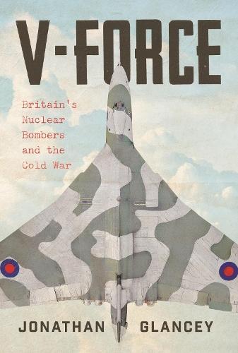 V-Force: Britain’s Nuclear Bombers and the Cold War  by Jonathan Glancey at Abbey's Bookshop, 