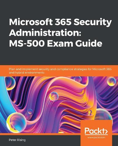 Microsoft 365 Security Administration: MS-500 Exam Guide: Plan and implement security and compliance strategies for Microsoft 365 and hybrid environments  by Peter Rising at Abbey's Bookshop, 