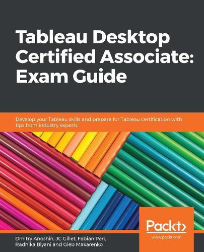 Tableau Desktop Certified Associate: Exam Guide: Develop your Tableau skills and prepare for Tableau certification with tips from industry experts  by Dmitry Anoshin at Abbey's Bookshop, 