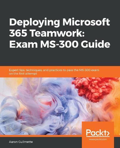 Deploying Microsoft 365 Teamwork: Exam MS-300 Guide: Expert tips, techniques, and practices to pass the MS-300 exam on the first attempt  by Aaron Guilmette at Abbey's Bookshop, 