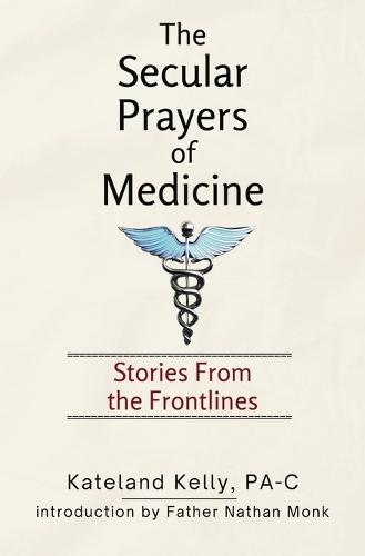 The Secular Prayers of Medicine: Stories from the Frontlines  by Pa-C Kateland Kelly at Abbey's Bookshop, 
