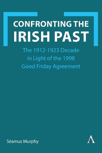 Confronting the Irish Past: The 1912-1923 Decade in Light of the 1998 Good Friday Agreement  by Séamus Murphy at Abbey's Bookshop, 