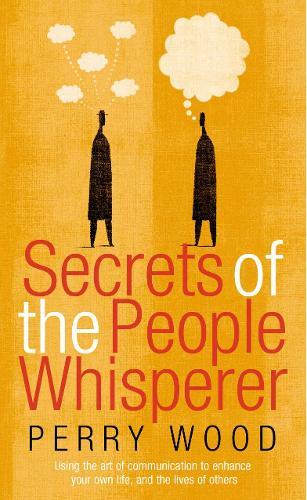 Secrets Of The People Whisperer: Using the art of communication to enhance your own life, and the lives of others  by Perry Wood at Abbey's Bookshop, 