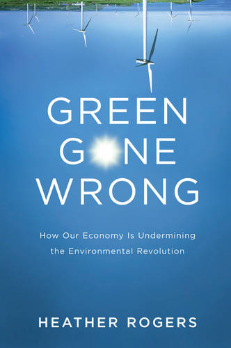 Green Gone Wrong: How our Economy is Undermining the Environmental Revolution