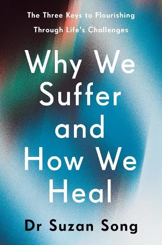 Why We Suffer and How We Heal: The Three Keys to Flourishing Through Life's Challenges  by Dr Suzan Song at Abbey's Bookshop, 