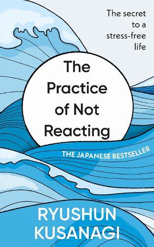 The Practice of Not Reacting: The secret to a stress-free life  by Ryushun Kusanagi at Abbey's Bookshop, 