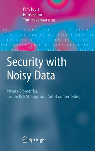 Security with Noisy Data: On Private Biometrics, Secure Key Storage and Anti-Counterfeiting  by Pim Tuyls at Abbey's Bookshop, 