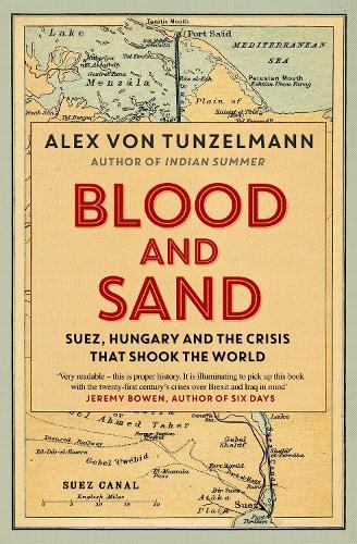 Blood and Sand: Suez, Hungary and the Crisis That Shook the World  by Alex von Tunzelmann at Abbey's Bookshop, 