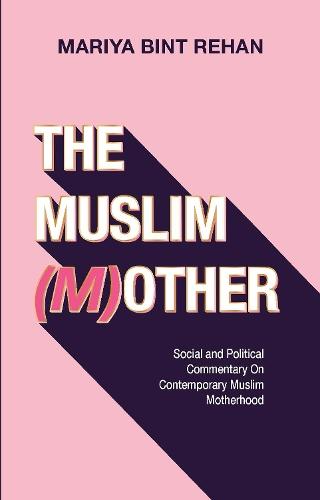 The Muslim (M)other: Social and Political commentary on Modern Muslim Motherhood  by Mariya bint Rehan at Abbey's Bookshop, 