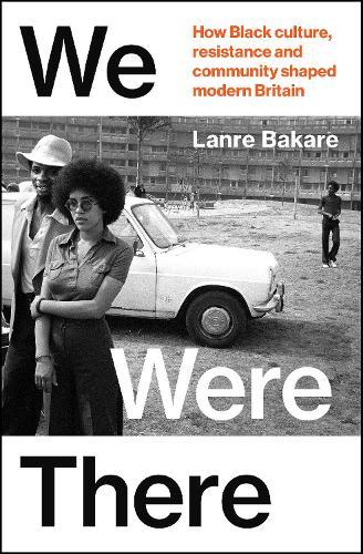 We Were There: How Black culture, resistance and community shaped modern Britain  by Lanre Bakare at Abbey's Bookshop, 