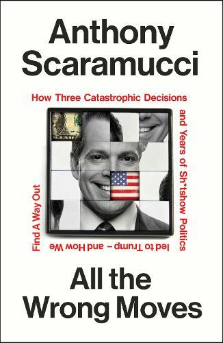 All the Wrong Moves: How Three Catastrophic Decisions and Years of Sh*tshow Politics Led to Trump – and How We Find a Way Out  by Anthony Scaramucci at Abbey's Bookshop, 
