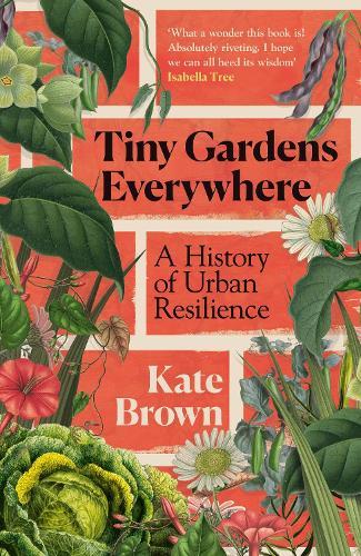 Tiny Gardens Everywhere: A History of Urban Resilience  by Kate Brown at Abbey's Bookshop, 
