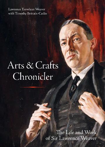 Arts & Crafts Chronicler: The Life and Work of Sir Lawrence Weaver