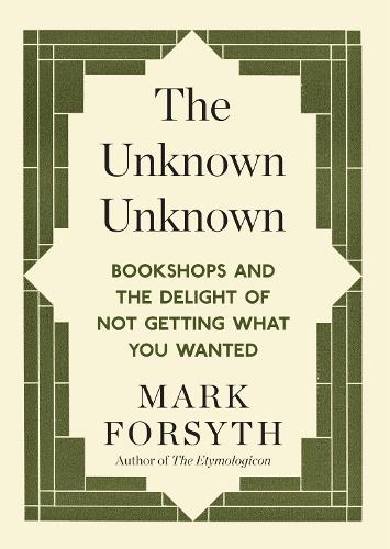 The Unknown Unknown: Bookshops and the delight of not getting what you wanted  by Mark Forsyth at Abbey's Bookshop, 
