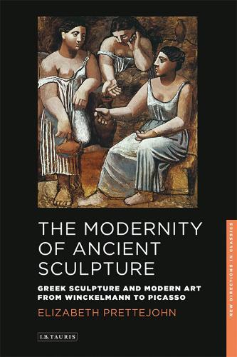 The Modernity of Ancient Sculpture: Greek Sculpture and Modern Art from Winckelmann to Picasso  by Elizabeth Prettejohn at Abbey's Bookshop, 