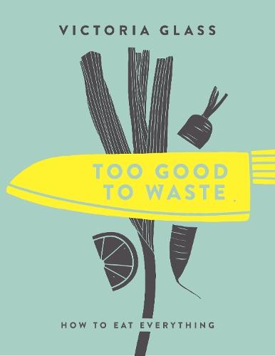 Too Good To Waste: How to Eat Everything  by Victoria Glass at Abbey's Bookshop, 