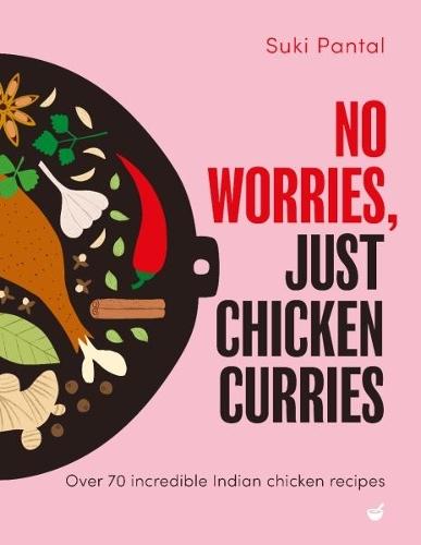 No Worries, Just Chicken Curries: Over 70 incredible Indian chicken recipes
