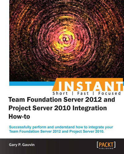 InstantTeam Foundation Server 2012 and Project Server 2010 Integration How-to  by Gary P. Gauvin at Abbey's Bookshop, 