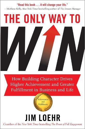The Only Way to Win: How Building Character Drives Higher Achievement and Greater Fulfilment in Business and Life  by Jim Loehr at Abbey's Bookshop, 