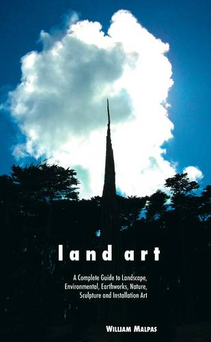 Land Art: A Complete Guide to Landscape, Environmental, Earthworks, Nature, Sculpture and Installation Art  by William Malpas at Abbey's Bookshop, 