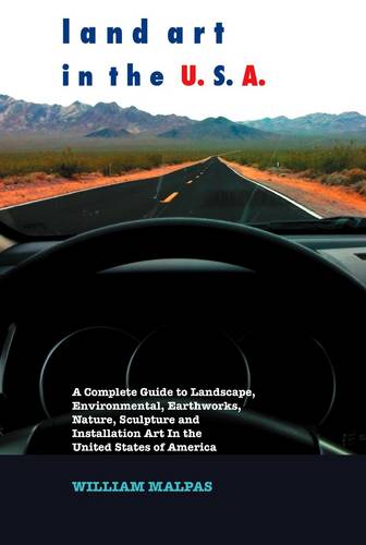 Land Art in the U.S.A: A Complete Guide to Landscape, Environmental,Earthworks, Sculpture and Installation Art in the United States of America