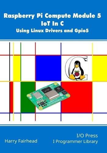 Raspberry Pi Compute Module 5 IoT In C: Using Linux Drivers and Gpio5  by Harry Fairhead at Abbey's Bookshop, 