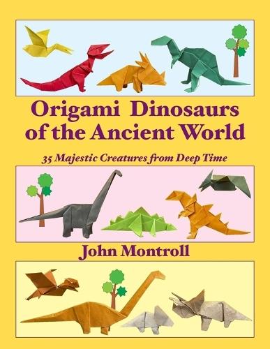 Origami Dinosaurs of the Ancient World: 35 Majestic Creatures from Deep Time  by John Montroll at Abbey's Bookshop, 