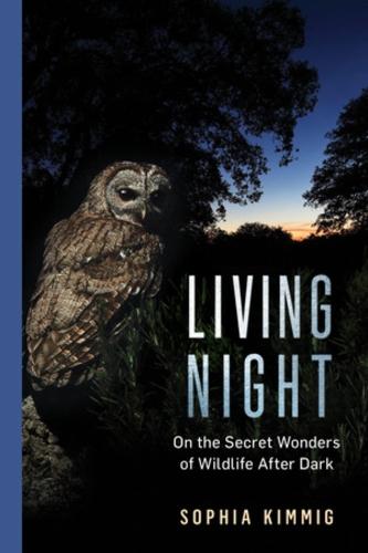 Living Night: On the Secret Wonders of Wildlife After Dark  by Sophia Kimmig at Abbey's Bookshop, 