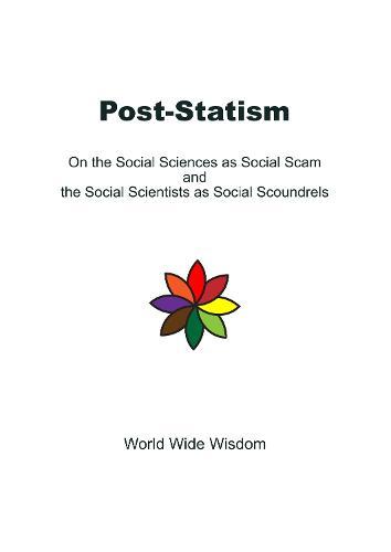 Post-Statism: ON THE SOCIAL SCIENCES AS SOCIAL SCAM AND THE SOCIAL SCIENTISTS AS SOCIAL SCOUNDRELS