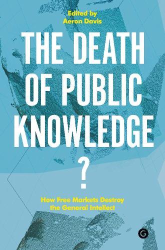 The Death of Public Knowledge?: How Free Markets Destroy the General Intellect  by Aeron Davis (Professor of Political Communication, Goldsmiths College) at Abbey's Bookshop, 