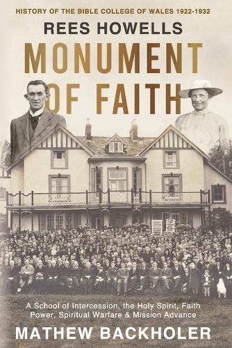 Rees Howells, Monument of Faith, History of The Bible College of Wales 1922-1932: A School of Intercession, the Holy Spirit, Faith, Power, Spiritual Warfare and Mission Advance  by Mathew Backholer at Abbey's Bookshop, 