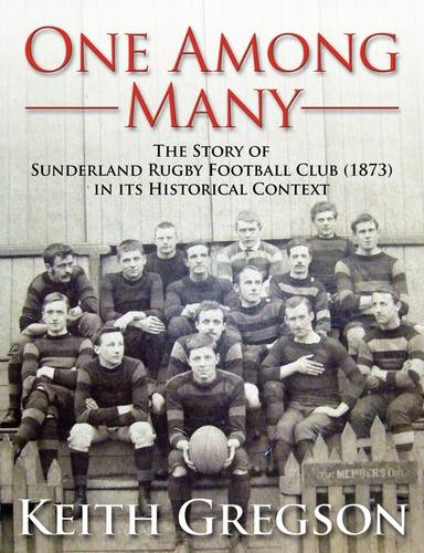 One Among Many - the Story of Sunderland Rugby Football Club RFC (1873) in Its Historical Context  by Keith Gregson at Abbey's Bookshop, 