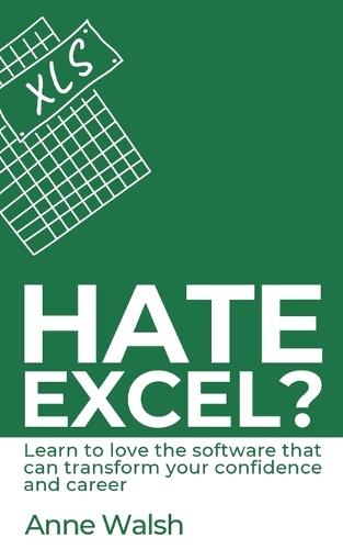 Hate Excel? Learn to love the software that can transform your confidence and career: Learn to love the software that can transform your confidence and career  by Anne Walsh at Abbey's Bookshop, 