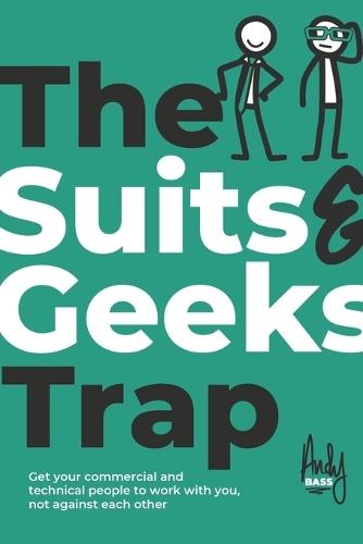 The Suits & Geeks Trap: Get Your Commercial and Technical People to Work with You, Not Against Each Other  by Andy Bass at Abbey's Bookshop, 