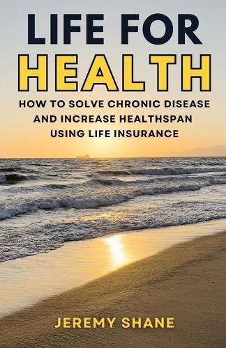 Life for Health: How to solve chronic disease and increase healthspan using life insurance  by Jeremy Shane at Abbey's Bookshop, 