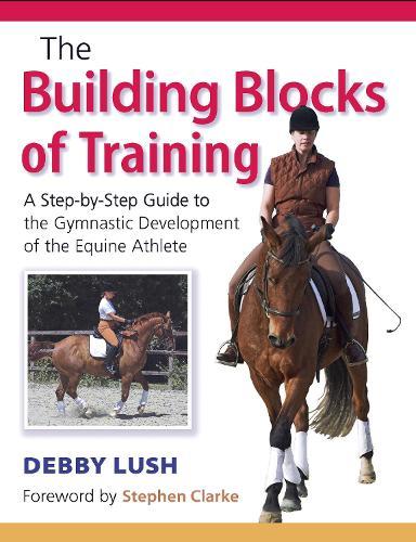 The Building Blocks of Training: A Step-by-Step Guide to the Gymnastic Development of the Equine Athlete  by Debby Lush at Abbey's Bookshop, 