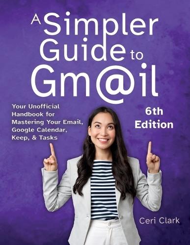 A Simpler Guide to Gmail 6th Edition: Your Unofficial Handbook for Mastering Your Email, Google Calendar, Keep, and Tasks  by Ceri Clark at Abbey's Bookshop, 