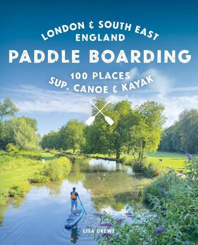 Paddle Boarding London & South East England: 100 Places to Sup, Canoe and Kayak from Sussex and Hampshire to Cambridge, London and Essex (Travel Guide)  by Lisa Drewe at Abbey's Bookshop, 